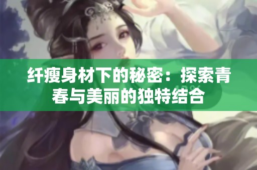 纤瘦身材下的秘密：探索青春与美丽的独特结合