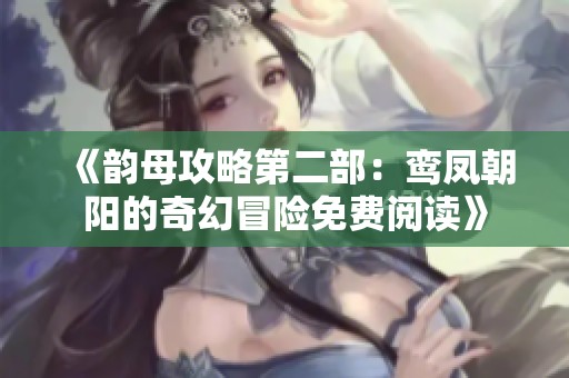 《韵母攻略第二部：鸾凤朝阳的奇幻冒险免费阅读》