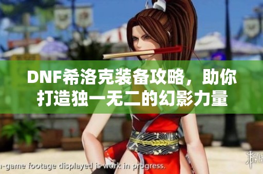 DNF希洛克装备攻略，助你打造独一无二的幻影力量