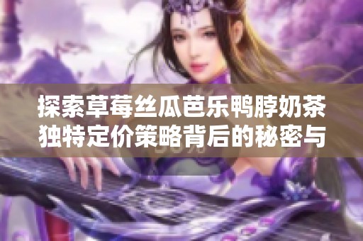 探索草莓丝瓜芭乐鸭脖奶茶独特定价策略背后的秘密与魅力