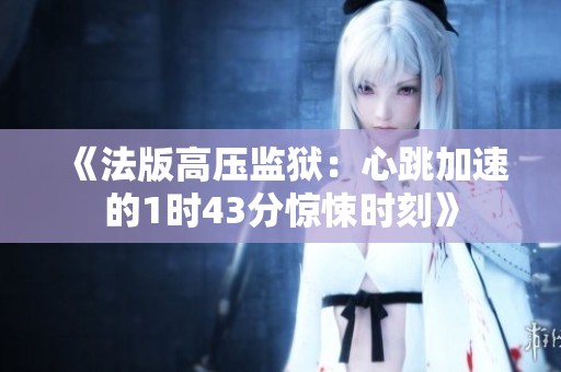 《法版高压监狱：心跳加速的1时43分惊悚时刻》