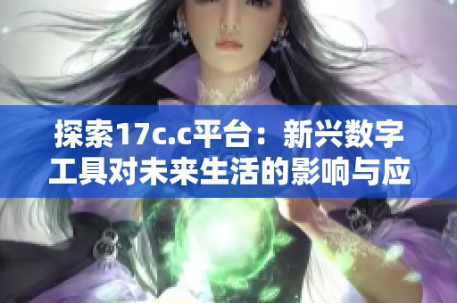 探索17c.c平台：新兴数字工具对未来生活的影响与应用