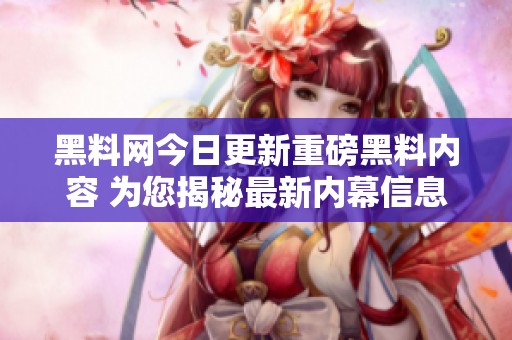 黑料网今日更新重磅黑料内容 为您揭秘最新内幕信息