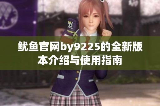 鱿鱼官网by9225的全新版本介绍与使用指南