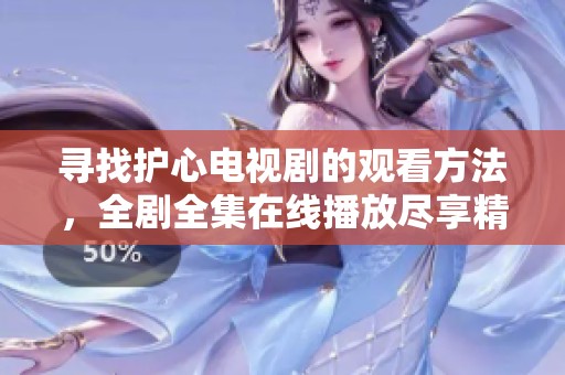 寻找护心电视剧的观看方法，全剧全集在线播放尽享精彩剧情