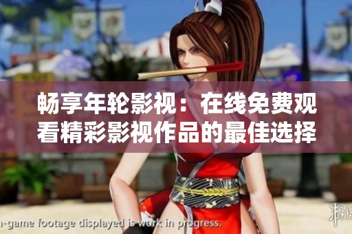 畅享年轮影视：在线免费观看精彩影视作品的最佳选择