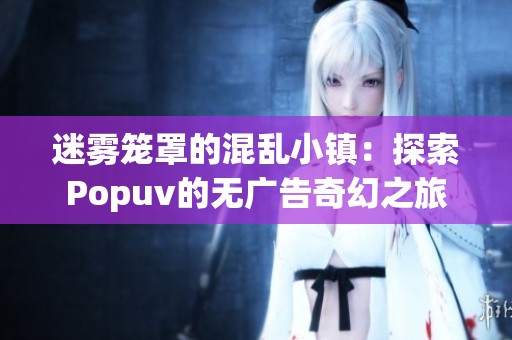 迷雾笼罩的混乱小镇：探索Popuv的无广告奇幻之旅