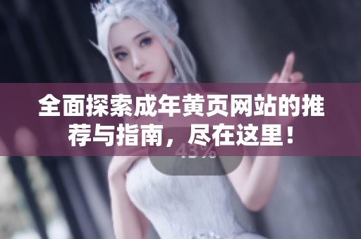 全面探索成年黄页网站的推荐与指南，尽在这里！