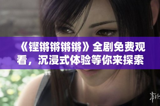 《铿锵锵锵锵》全剧免费观看，沉浸式体验等你来探索