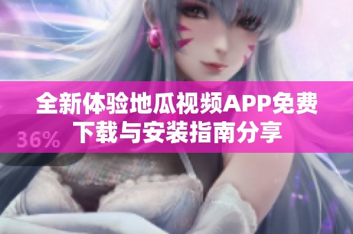 全新体验地瓜视频APP免费下载与安装指南分享