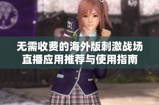 无需收费的海外版刺激战场直播应用推荐与使用指南