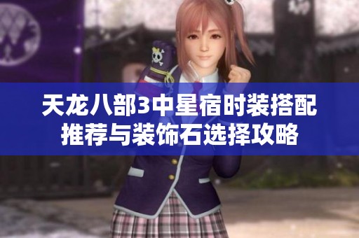 天龙八部3中星宿时装搭配推荐与装饰石选择攻略