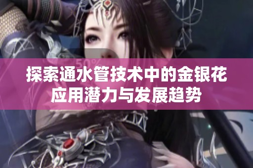 探索通水管技术中的金银花应用潜力与发展趋势