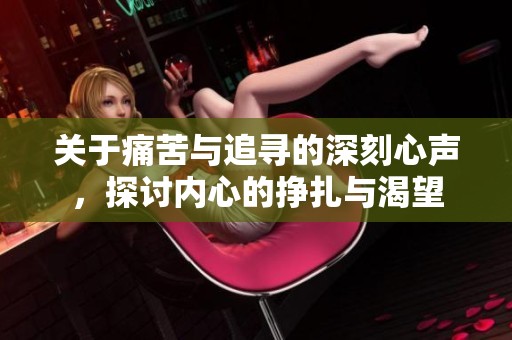 关于痛苦与追寻的深刻心声，探讨内心的挣扎与渴望