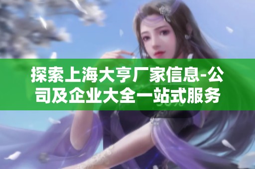 探索上海大亨厂家信息-公司及企业大全一站式服务