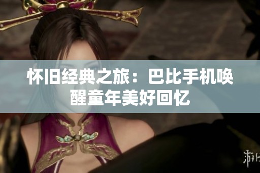 怀旧经典之旅：巴比手机唤醒童年美好回忆