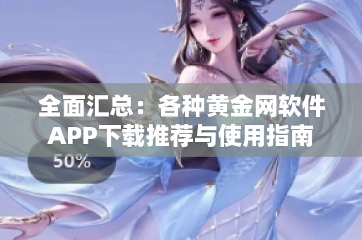 全面汇总：各种黄金网软件APP下载推荐与使用指南