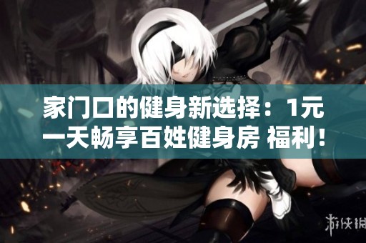 家门口的健身新选择：1元一天畅享百姓健身房 福利！