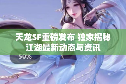天龙SF重磅发布 独家揭秘江湖最新动态与资讯