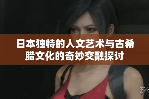 日本独特的人文艺术与古希腊文化的奇妙交融探讨