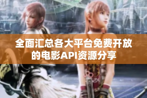 全面汇总各大平台免费开放的电影API资源分享