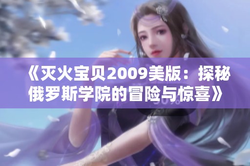 《灭火宝贝2009美版：探秘俄罗斯学院的冒险与惊喜》