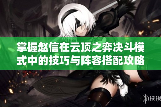 掌握赵信在云顶之弈决斗模式中的技巧与阵容搭配攻略
