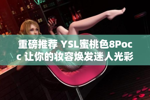 重磅推荐 YSL蜜桃色8Pocc 让你的妆容焕发迷人光彩