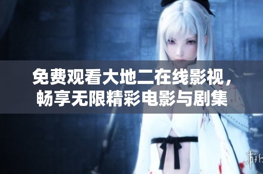 免费观看大地二在线影视，畅享无限精彩电影与剧集