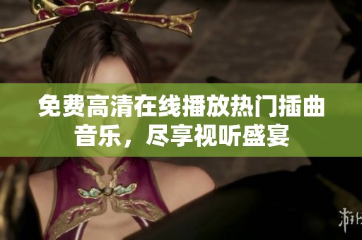 免费高清在线播放热门插曲音乐，尽享视听盛宴