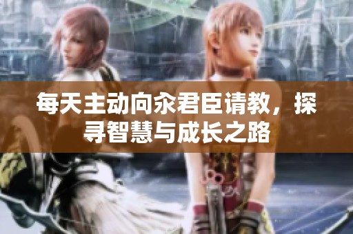每天主动向汆君臣请教，探寻智慧与成长之路