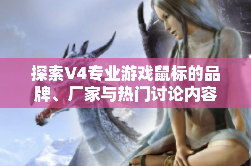 探索V4专业游戏鼠标的品牌、厂家与热门讨论内容 探索V4专业游戏鼠标的品牌、厂家与热门讨论内容