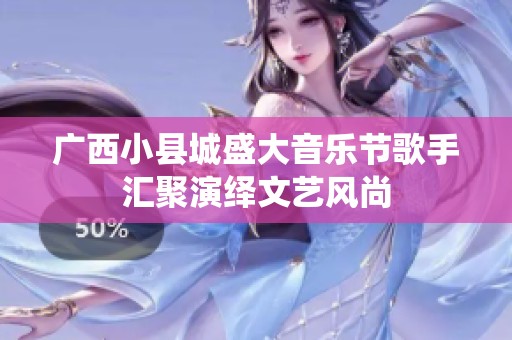广西小县城盛大音乐节歌手汇聚演绎文艺风尚