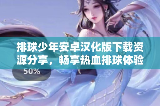 排球少年安卓汉化版下载资源分享，畅享热血排球体验