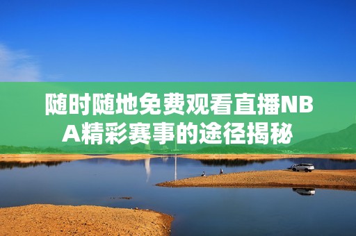 随时随地免费观看直播NBA精彩赛事的途径揭秘