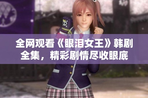 全网观看《眼泪女王》韩剧全集，精彩剧情尽收眼底