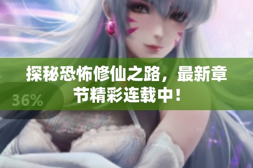 探秘恐怖修仙之路，最新章节精彩连载中！