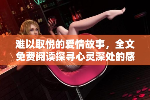 难以取悦的爱情故事，全文免费阅读探寻心灵深处的感动与挑战