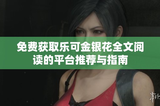 免费获取乐可金银花全文阅读的平台推荐与指南
