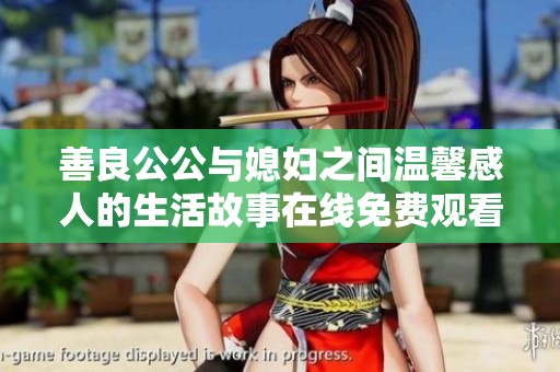 善良公公与媳妇之间温馨感人的生活故事在线免费观看