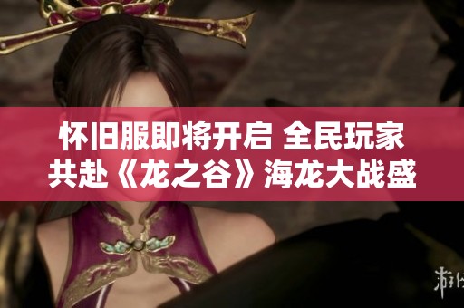 怀旧服即将开启 全民玩家共赴《龙之谷》海龙大战盛宴