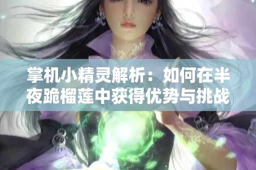 掌机小精灵解析：如何在半夜跪榴莲中获得优势与挑战
