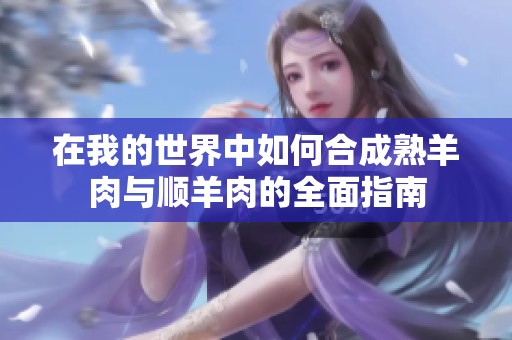 在我的世界中如何合成熟羊肉与顺羊肉的全面指南