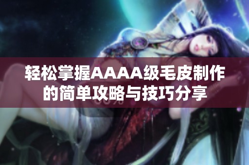轻松掌握AAAA级毛皮制作的简单攻略与技巧分享