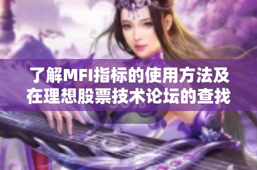 了解MFI指标的使用方法及在理想股票技术论坛的查找技巧